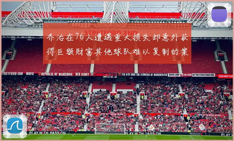 乔治在76人遭遇重大损失却意外获得巨额财富其他球队难以复制的案例