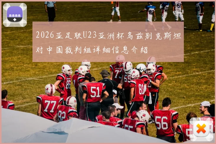 2026亚足联U23亚洲杯乌兹别克斯坦对中国裁判组详细信息介绍