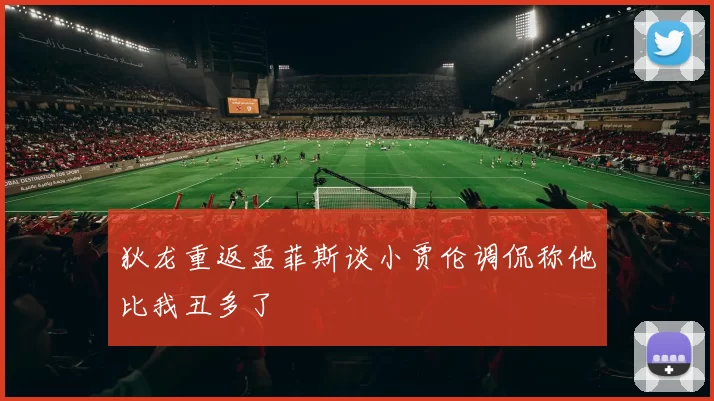 狄龙重返孟菲斯谈小贾伦调侃称他比我丑多了