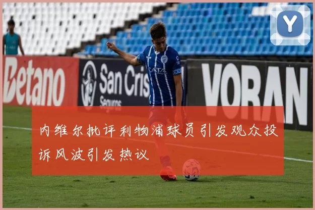 内维尔批评利物浦球员引发观众投诉风波引发热议