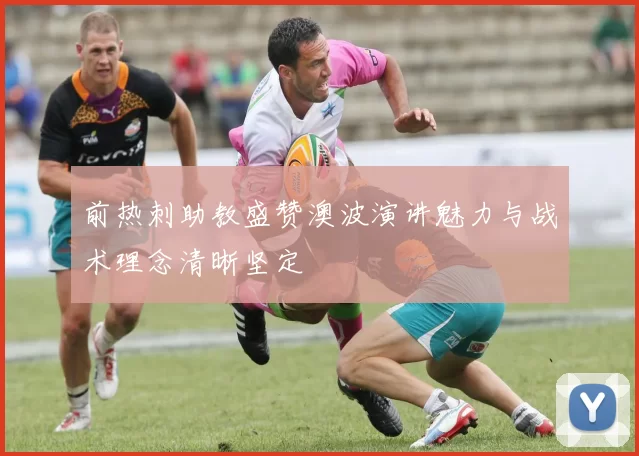前热刺助教盛赞澳波演讲魅力与战术理念清晰坚定